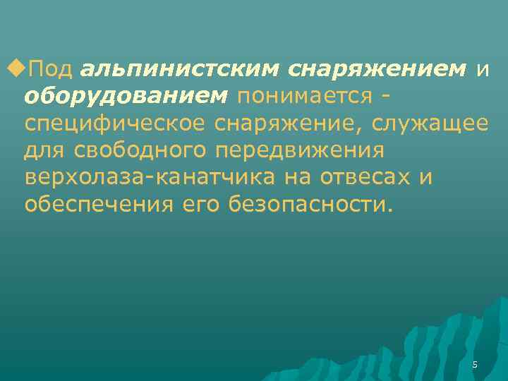  Под альпинистским снаряжением и оборудованием понимается специфическое снаряжение, служащее для свободного передвижения верхолаза-канатчика