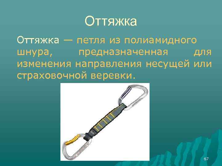 Оттяжка — петля из полиамидного шнура, предназначенная для изменения направления несущей или страховочной веревки.