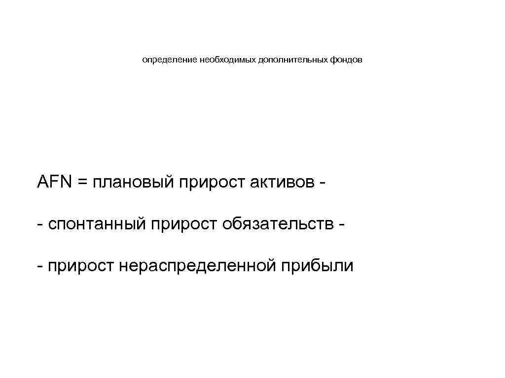 определение необходимых дополнительных фондов AFN = плановый прирост активов - спонтанный прирост обязательств -