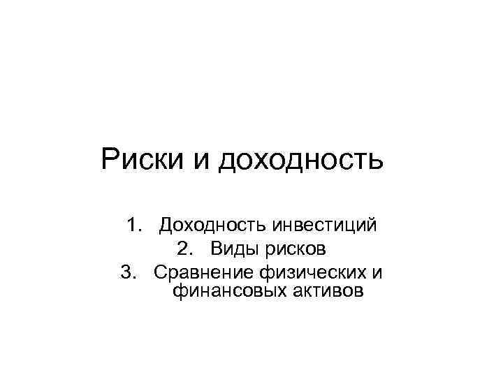 Риски и доходность 1. Доходность инвестиций 2. Виды рисков 3. Сравнение физических и финансовых