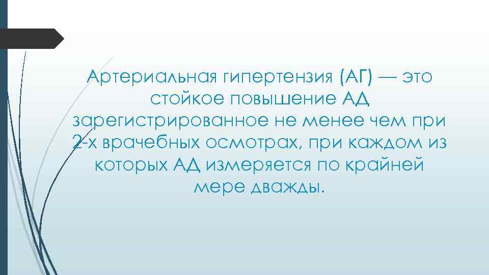 Артериальная гипертензия (АГ) — это стойкое повышение АД зарегистрированное не менее чем при 2