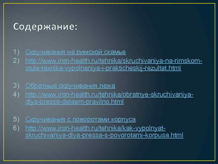Содержание: 1) Скручивания на римской скамье 2) http: //www. iron-health. ru/tehnika/skruchivaniya-na-rimskomstule-texnika-vypolneniya-i-prakticheskij-rezultat. html 3) Обратные