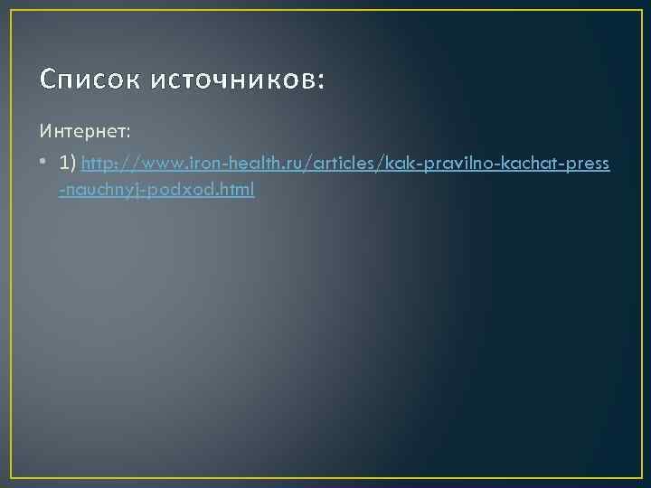 Список источников: Интернет: • 1) http: //www. iron-health. ru/articles/kak-pravilno-kachat-press -nauchnyj-podxod. html 
