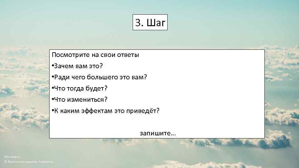 3. Шаг Посмотрите на свои ответы • Зачем вам это? • Ради чего большего