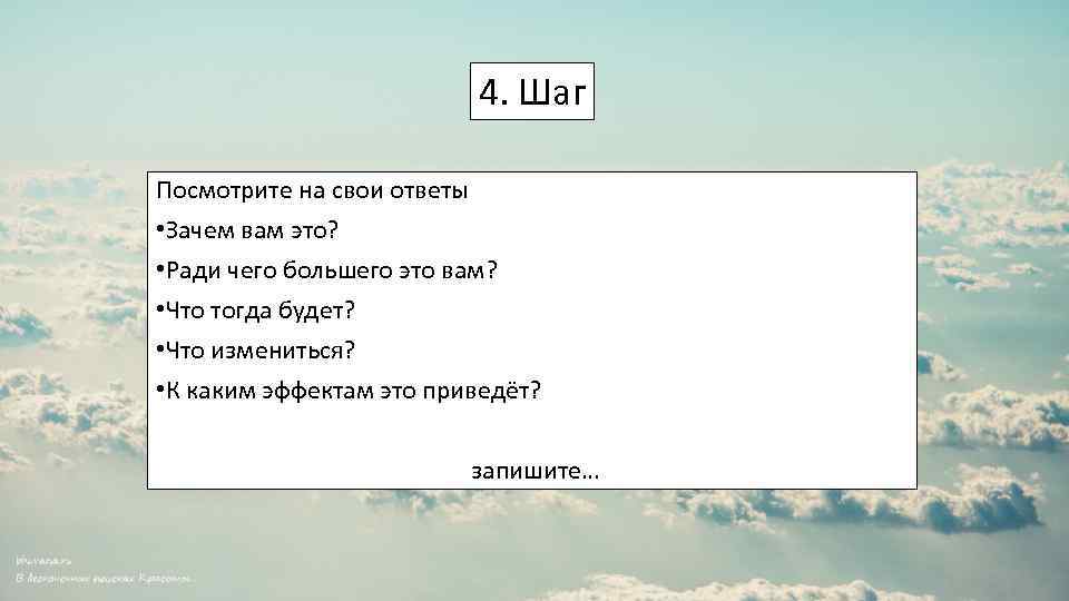 4. Шаг Посмотрите на свои ответы • Зачем вам это? • Ради чего большего