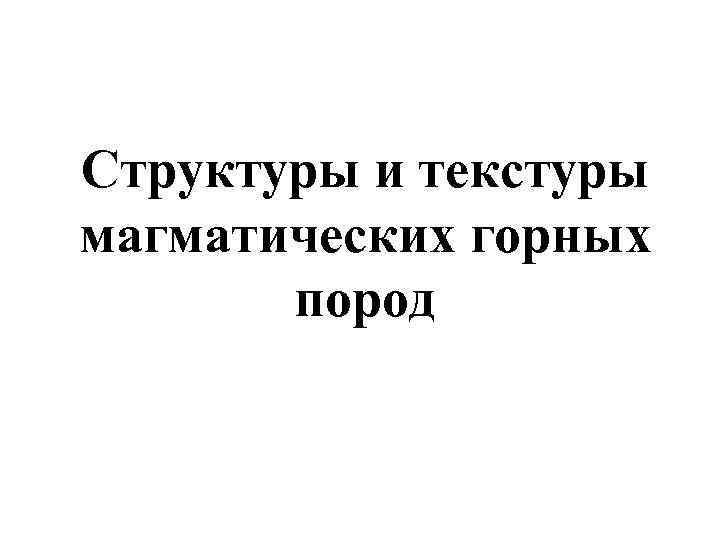 Структуры и текстуры магматических горных пород 