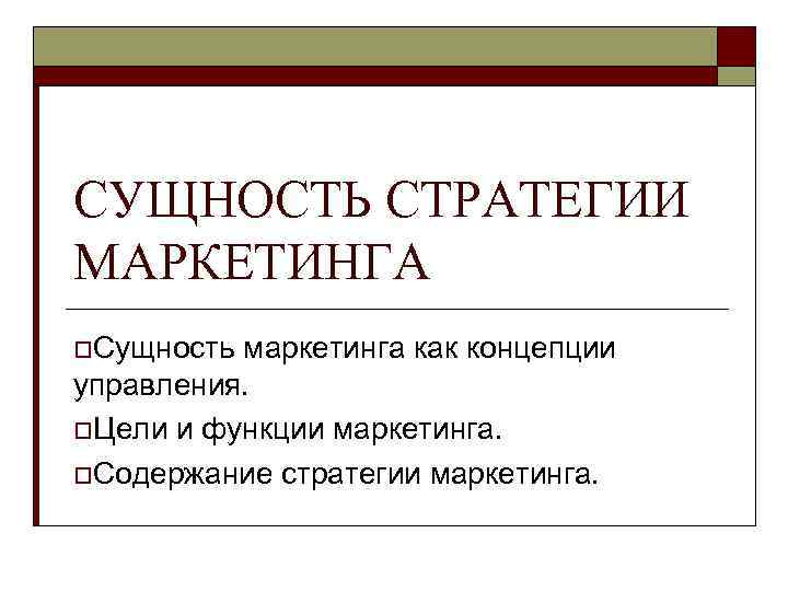 СУЩНОСТЬ СТРАТЕГИИ МАРКЕТИНГА o. Сущность маркетинга как концепции управления. o. Цели и функции маркетинга.