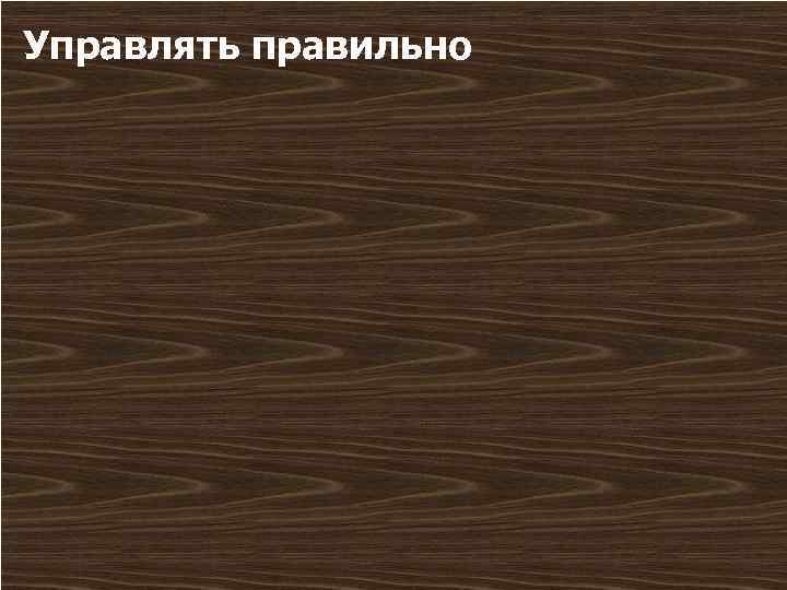 Управлять правильно 