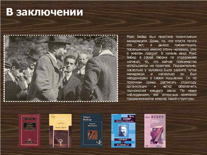 В заключении Макс Вебер был поистине талантливым менеджером. Даже, то, что спустя почти сто