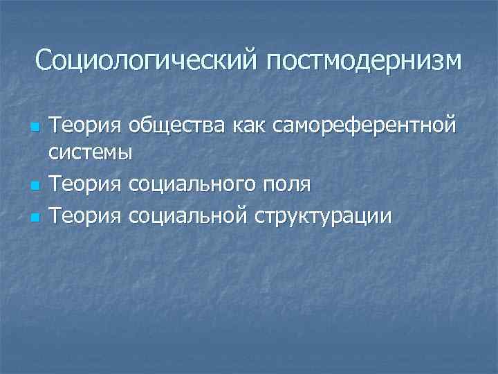 Социологический постмодернизм n n n Теория общества как самореферентной системы Теория социального поля Теория
