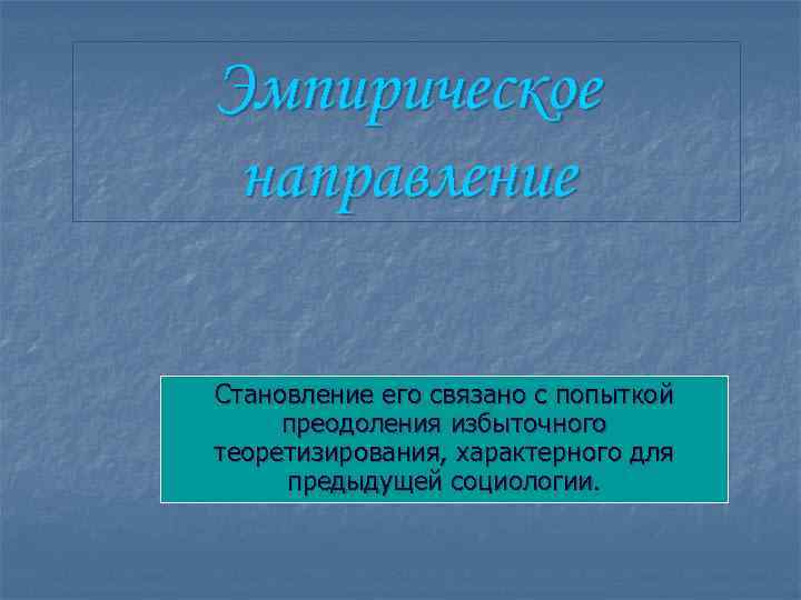 Эмпирическое направление Становление его связано с попыткой преодоления избыточного теоретизирования, характерного для предыдущей социологии.