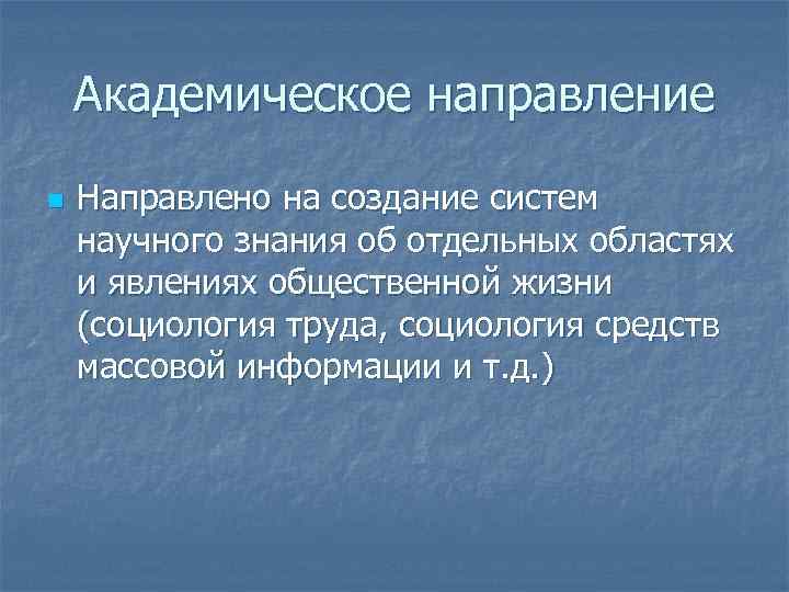 Академическое направление n Направлено на создание систем научного знания об отдельных областях и явлениях