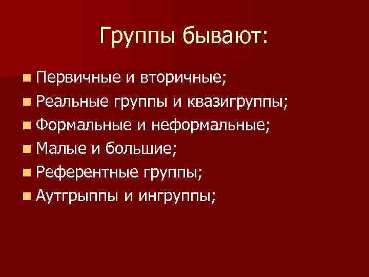 Группы бывают: n Первичные и вторичные; n Реальные группы и квазигруппы; n Формальные и