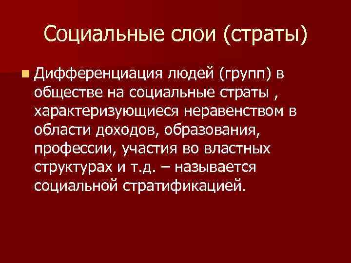 Социальные слои (страты) n Дифференциация людей (групп) в обществе на социальные страты , характеризующиеся