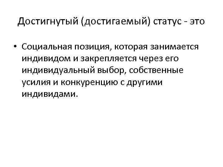 Достигнутый (достигаемый) статус - это • Социальная позиция, которая занимается индивидом и закрепляется через