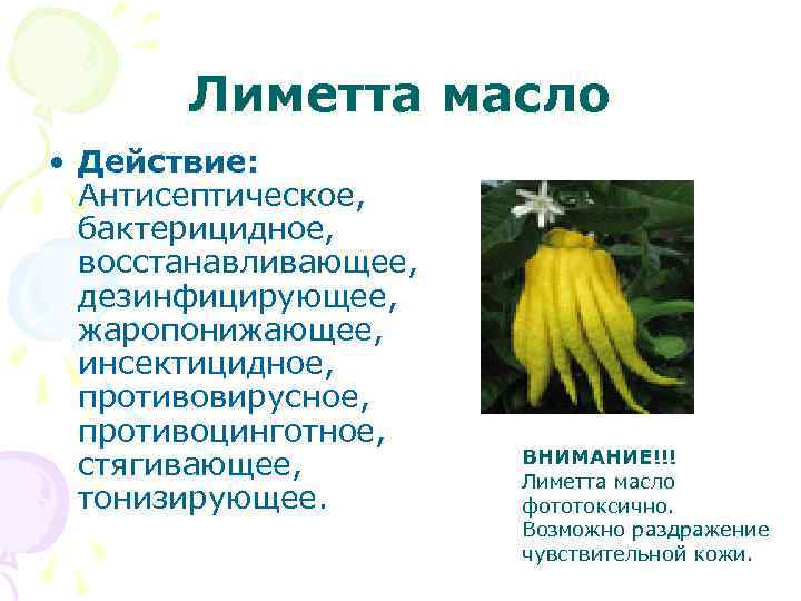 Лиметта масло • Действие: Антисептическое, бактерицидное, восстанавливающее, дезинфицирующее, жаропонижающее, инсектицидное, противовирусное, противоцинготное, стягивающее, тонизирующее.