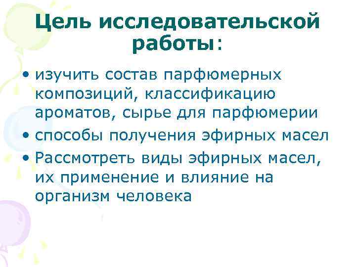 Цель исследовательской работы: • изучить состав парфюмерных композиций, классификацию ароматов, сырье для парфюмерии •