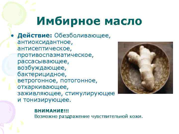 Имбирное масло • Действие: Обезболивающее, антиоксидантное, антисептическое, противоспазматическое, рассасывающее, возбуждающее, бактерицидное, ветрогонное, потогонное, отхаркивающее,