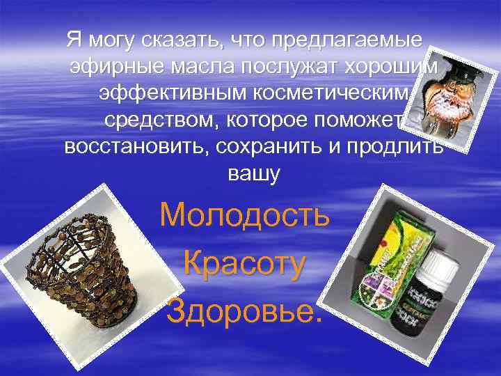 Я могу сказать, что предлагаемые эфирные масла послужат хорошим эффективным косметическим средством, которое поможет