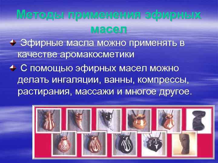 Методы применения эфирных масел Эфирные масла можно применять в качестве аромакосметики С помощью эфирных