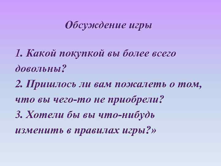 Обсуждение игры 1. Какой покупкой вы более всего довольны? 2. Пришлось ли вам пожалеть
