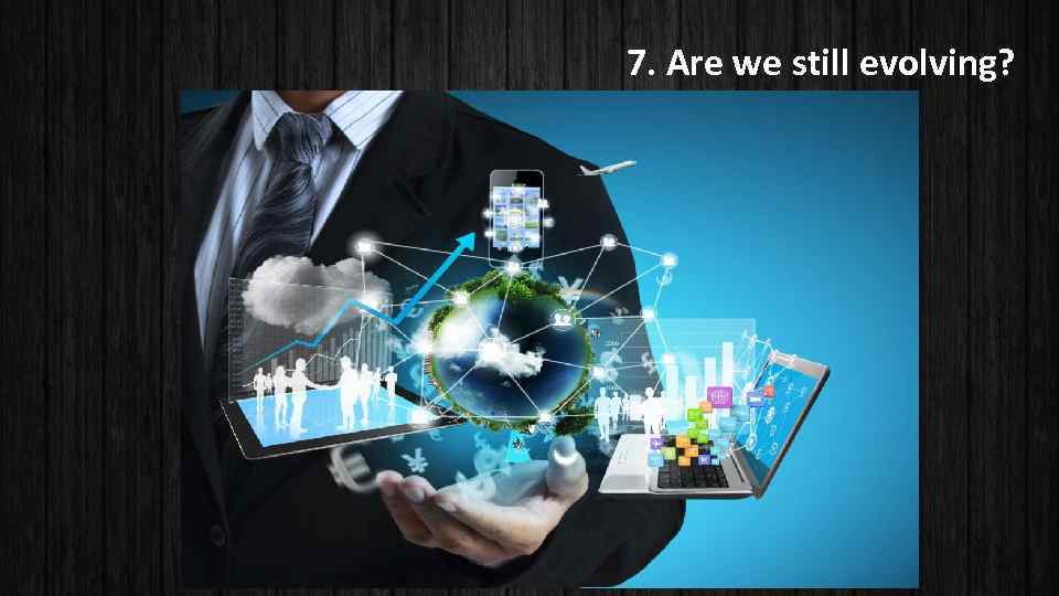 7. Are we still evolving? 