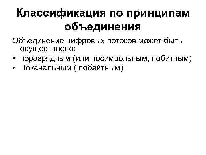 Классификация по принципам объединения Объединение цифровых потоков может быть осуществлено: • поразрядным (или посимвольным,
