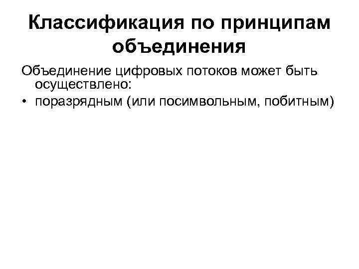 Классификация по принципам объединения Объединение цифровых потоков может быть осуществлено: • поразрядным (или посимвольным,