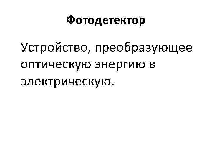 Фотодетектор Устройство, преобразующее оптическую энергию в электрическую. 