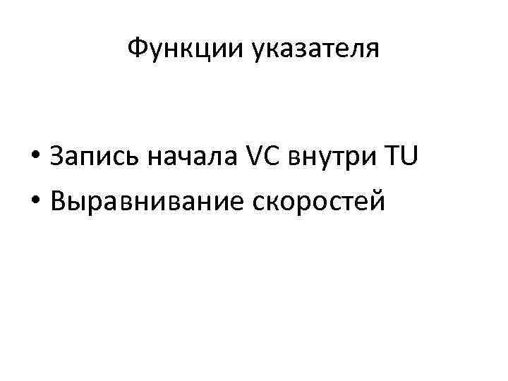 Функции указателя • Запись начала VC внутри TU • Выравнивание скоростей 