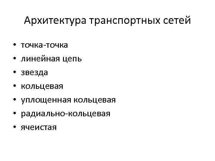 Архитектура транспортных сетей • • точка-точка линейная цепь звезда кольцевая уплощенная кольцевая радиально-кольцевая ячеистая