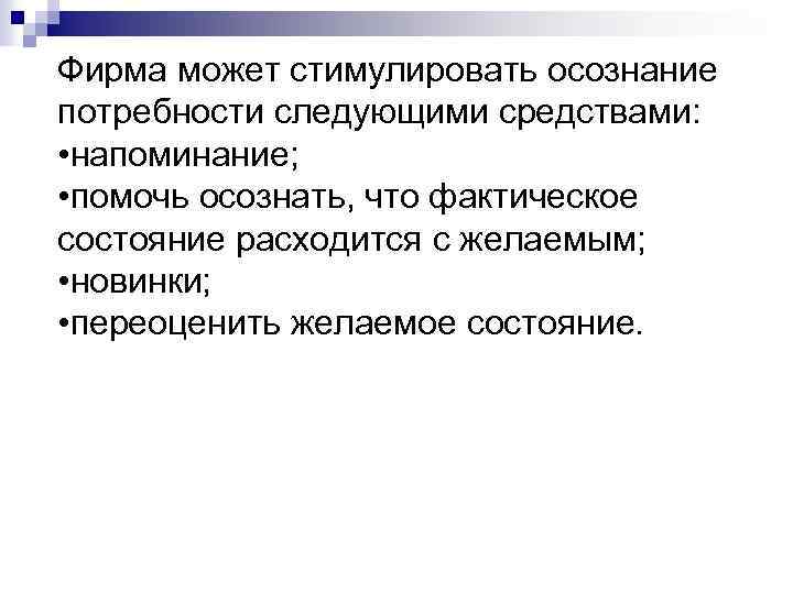Фирма может стимулировать осознание потребности следующими средствами: • напоминание; • помочь осознать, что фактическое