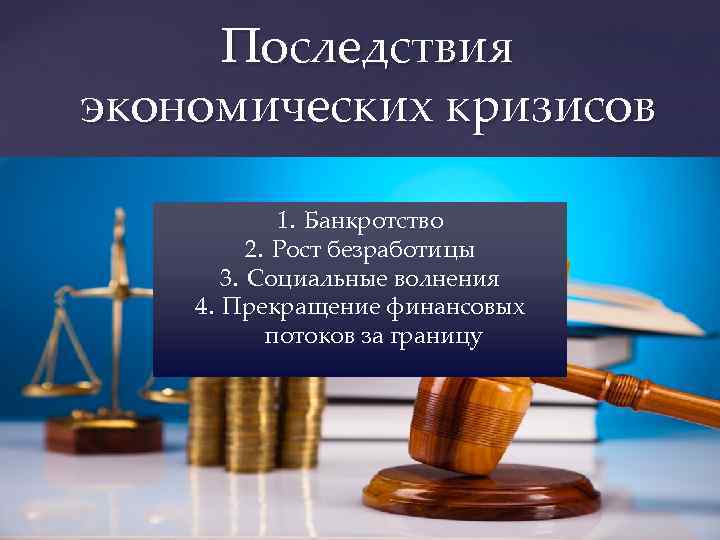 Последствия экономических кризисов 1. Банкротство 2. Рост безработицы 3. Социальные волнения 4. Прекращение финансовых