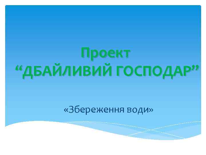 Проект “ДБАЙЛИВИЙ ГОСПОДАР” «Збереження води» 