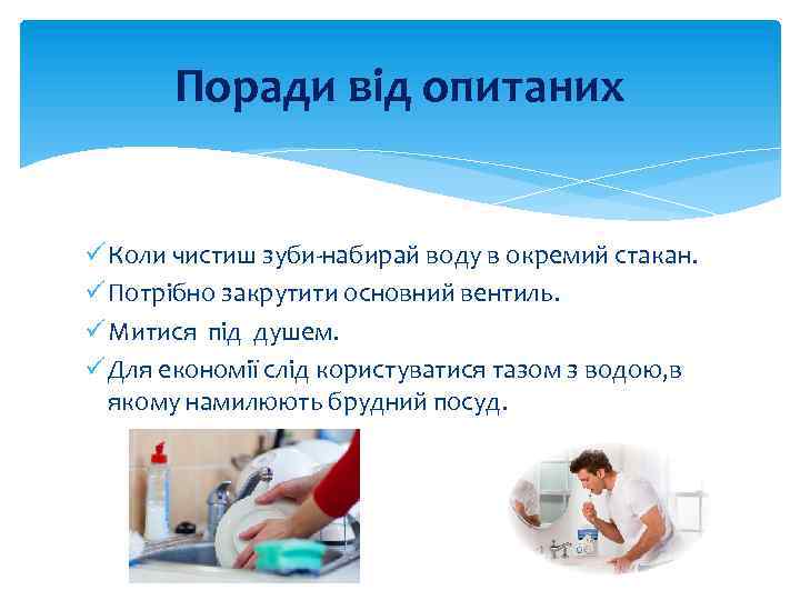 Поради від опитаних ü Коли чистиш зуби-набирай воду в окремий стакан. ü Потрібно закрутити