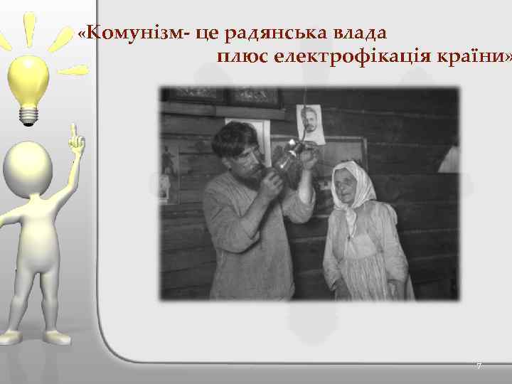  «Комунізм- це радянська влада плюс електрофікація країни» 7 