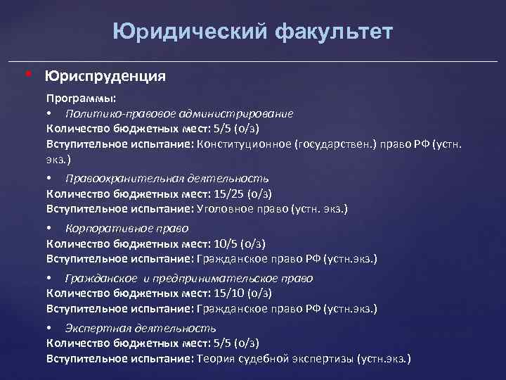 Юридический факультет • Юриспруденция Программы: • Политико-правовое администрирование Количество бюджетных мест: 5/5 (о/з) Вступительное