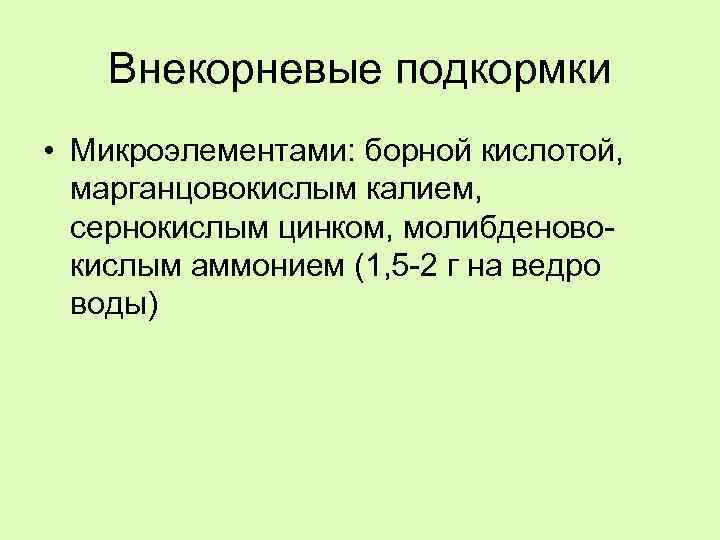 Внекорневые подкормки • Микроэлементами: борной кислотой, марганцовокислым калием, сернокислым цинком, молибденовокислым аммонием (1, 5