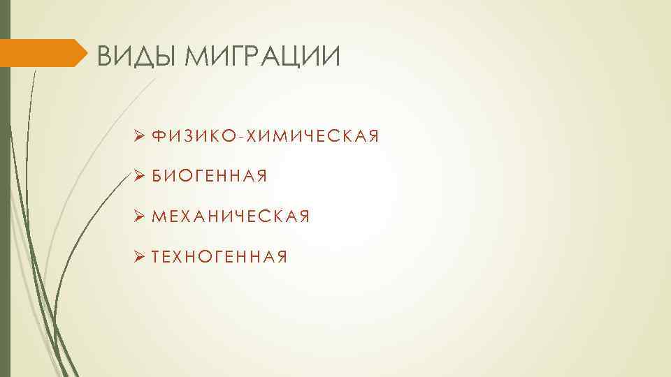 ВИДЫ МИГРАЦИИ Ø ФИЗИКО-ХИМИЧЕСКАЯ Ø БИОГЕННАЯ Ø МЕХАНИЧЕСКАЯ Ø ТЕХНОГЕННАЯ 