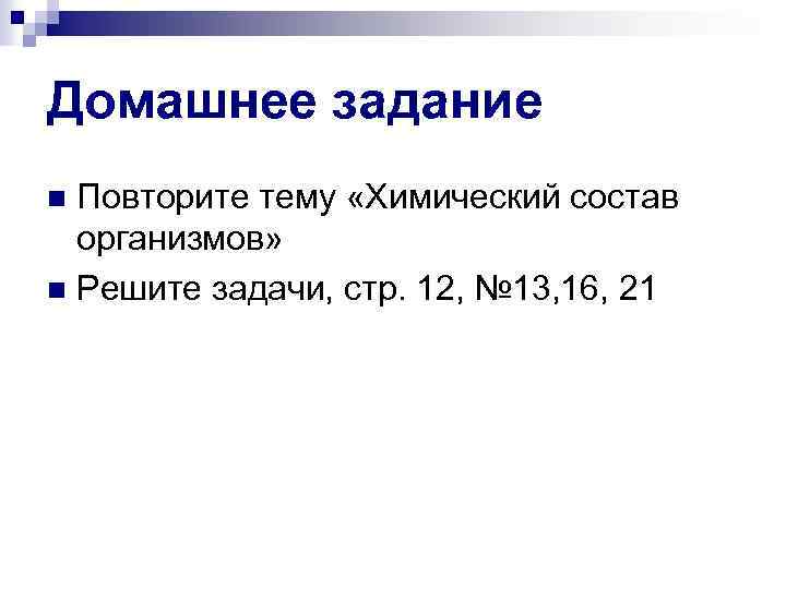Домашнее задание Повторите тему «Химический состав организмов» n Решите задачи, стр. 12, № 13,