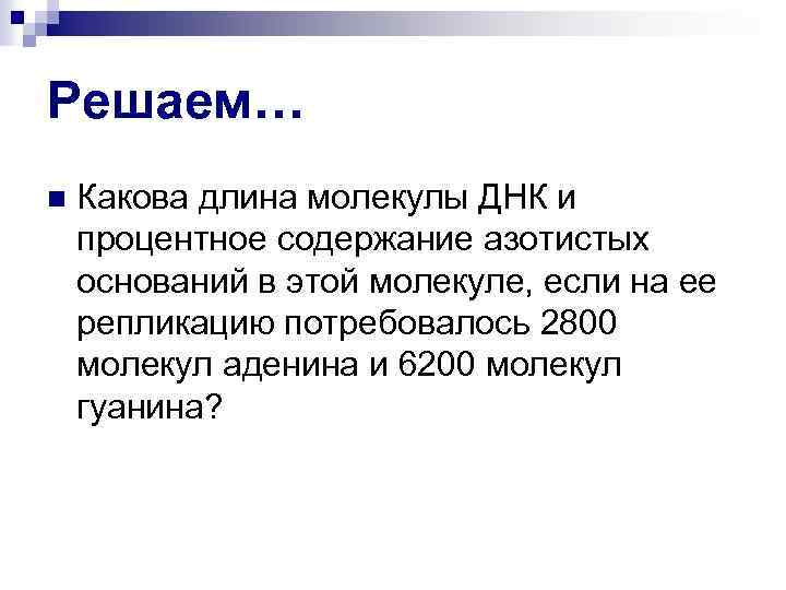 Решаем… n Какова длина молекулы ДНК и процентное содержание азотистых оснований в этой молекуле,