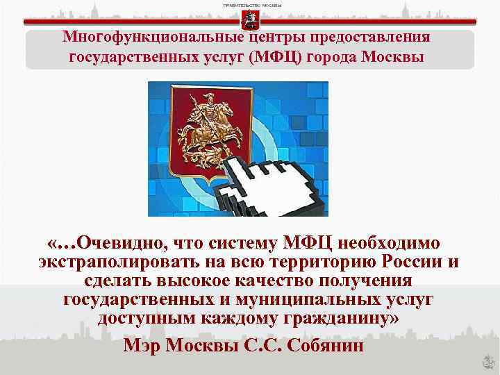 ПРАВИТЕЛЬСТВО МОСКВЫ Многофункциональные центры предоставления государственных услуг (МФЦ) города Москвы «…Очевидно, что систему МФЦ