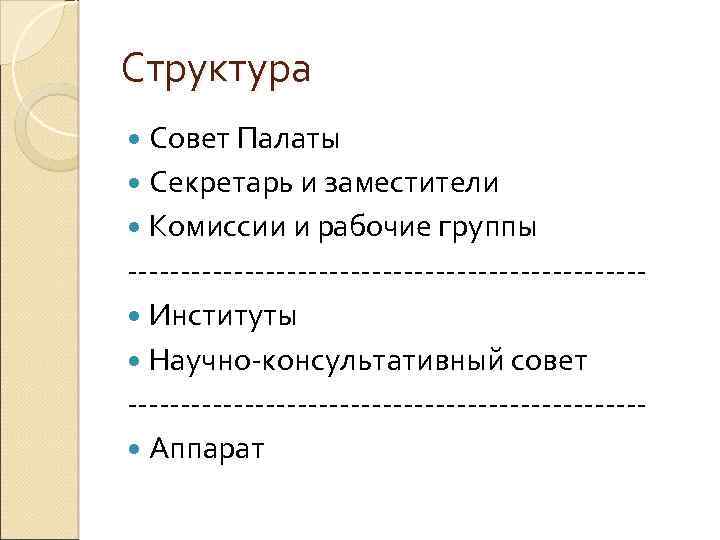 Структура Совет Палаты Секретарь и заместители Комиссии и рабочие группы ------------------------ Институты Научно-консультативный совет