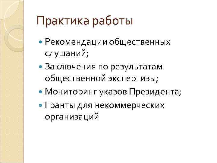 Практика работы Рекомендации общественных слушаний; Заключения по результатам общественной экспертизы; Мониторинг указов Президента; Гранты