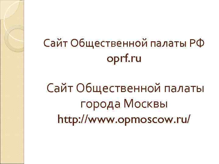 Сайт Общественной палаты РФ oprf. ru Сайт Общественной палаты города Москвы http: //www. opmoscow.