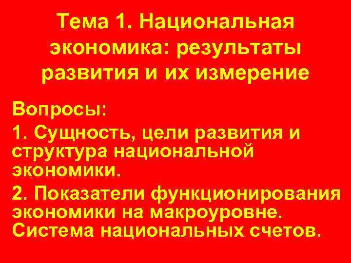 Тема 1. Национальная экономика: результаты развития и их измерение Вопросы: 1. Сущность, цели развития