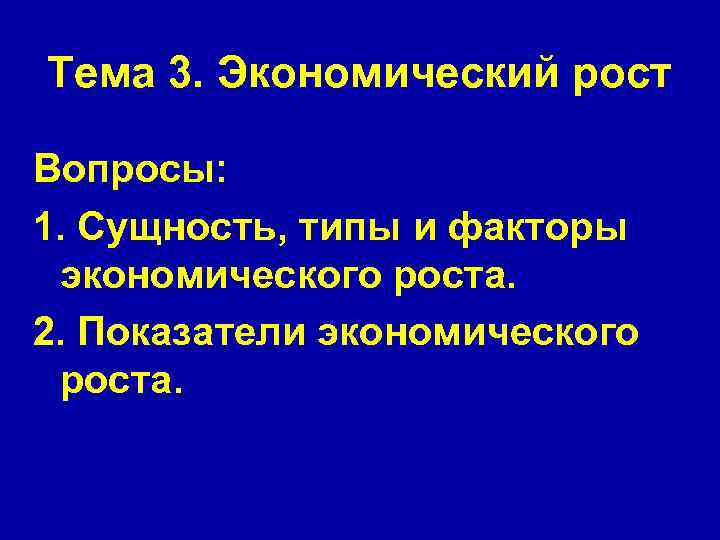 Тема 3. Экономический рост Вопросы: 1. Сущность, типы и факторы экономического роста. 2. Показатели