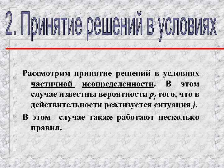 Рассмотрим принятие решений в условиях частичной неопределенности. В этом случае известны вероятности рj того,