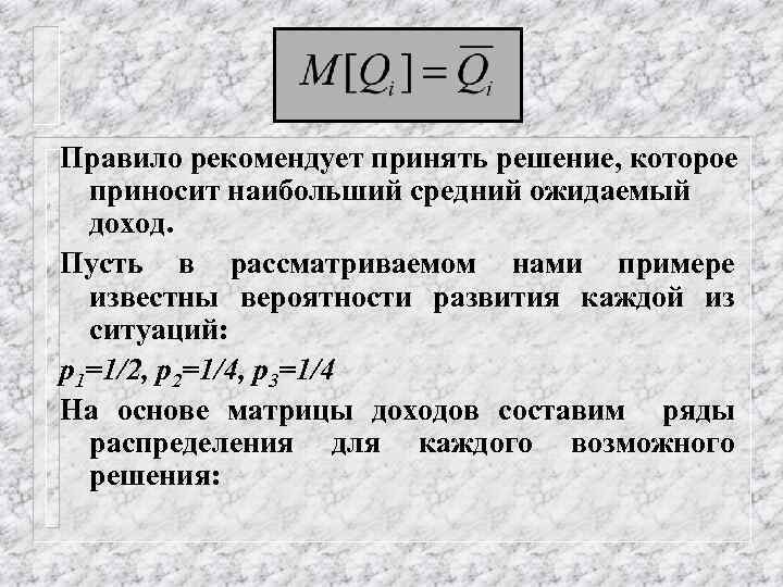 Правило рекомендует принять решение, которое приносит наибольший средний ожидаемый доход. Пусть в рассматриваемом нами