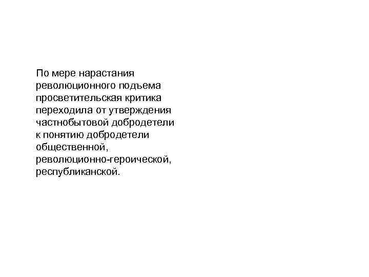 По мере нарастания революционного подъема просветительская критика переходила от утверждения частнобытовой добродетели к понятию